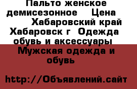Пальто женское демисезонное. › Цена ­ 2 500 - Хабаровский край, Хабаровск г. Одежда, обувь и аксессуары » Мужская одежда и обувь   
